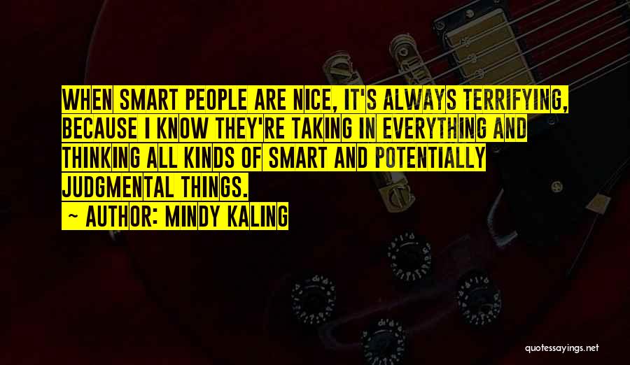 Mindy Kaling Quotes: When Smart People Are Nice, It's Always Terrifying, Because I Know They're Taking In Everything And Thinking All Kinds Of