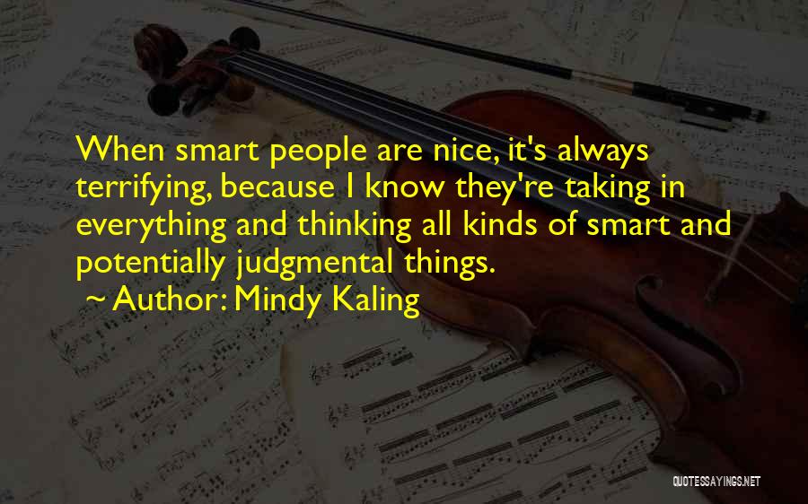 Mindy Kaling Quotes: When Smart People Are Nice, It's Always Terrifying, Because I Know They're Taking In Everything And Thinking All Kinds Of