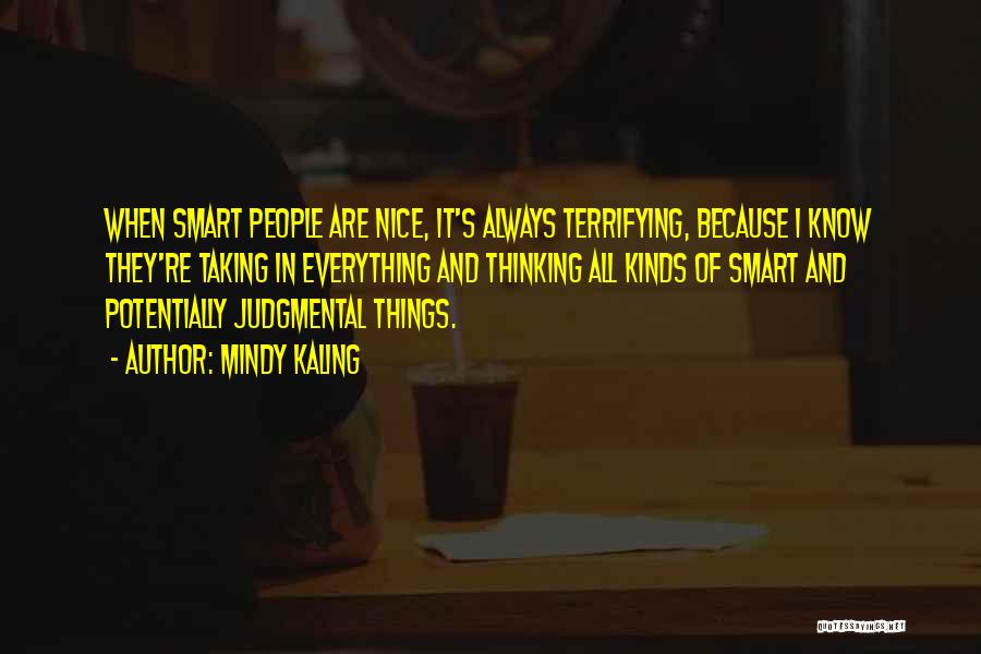 Mindy Kaling Quotes: When Smart People Are Nice, It's Always Terrifying, Because I Know They're Taking In Everything And Thinking All Kinds Of
