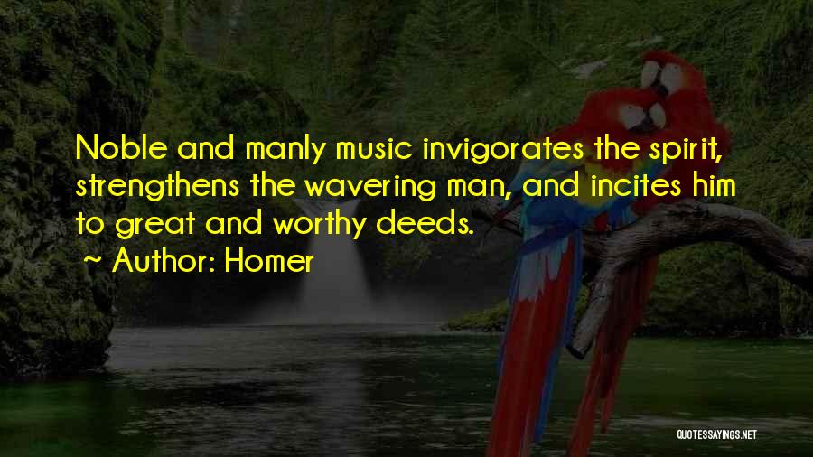 Homer Quotes: Noble And Manly Music Invigorates The Spirit, Strengthens The Wavering Man, And Incites Him To Great And Worthy Deeds.