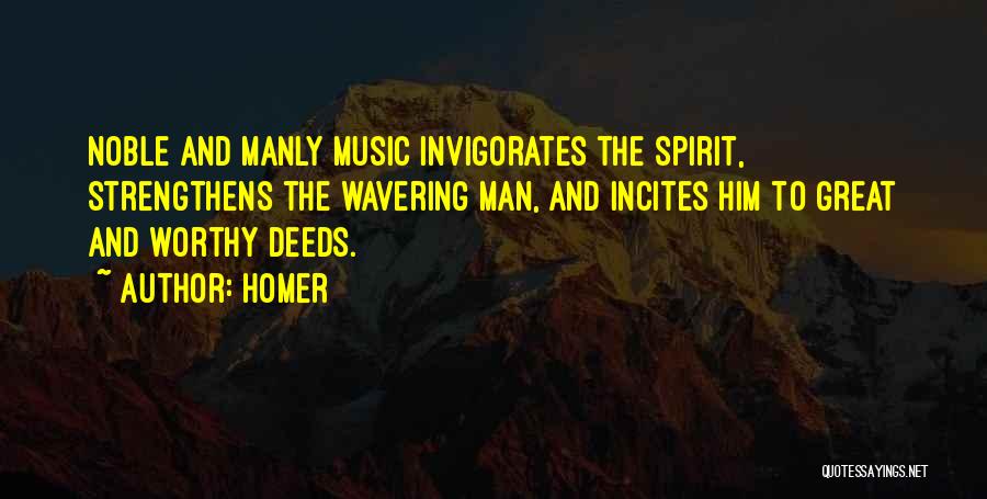 Homer Quotes: Noble And Manly Music Invigorates The Spirit, Strengthens The Wavering Man, And Incites Him To Great And Worthy Deeds.