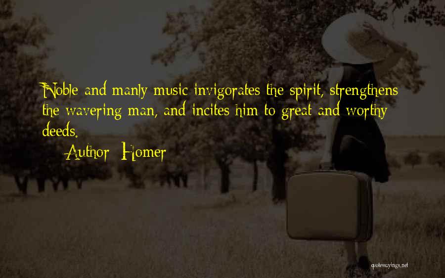 Homer Quotes: Noble And Manly Music Invigorates The Spirit, Strengthens The Wavering Man, And Incites Him To Great And Worthy Deeds.