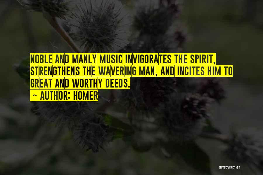 Homer Quotes: Noble And Manly Music Invigorates The Spirit, Strengthens The Wavering Man, And Incites Him To Great And Worthy Deeds.