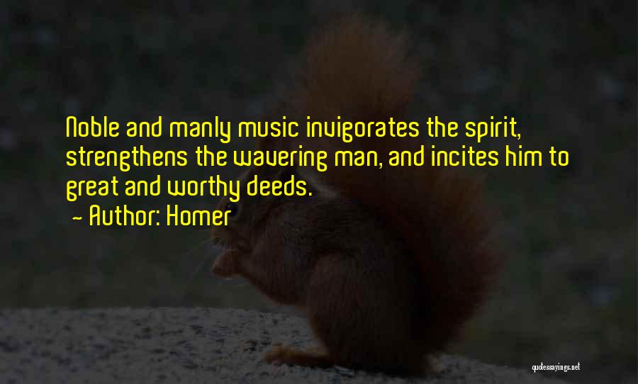 Homer Quotes: Noble And Manly Music Invigorates The Spirit, Strengthens The Wavering Man, And Incites Him To Great And Worthy Deeds.
