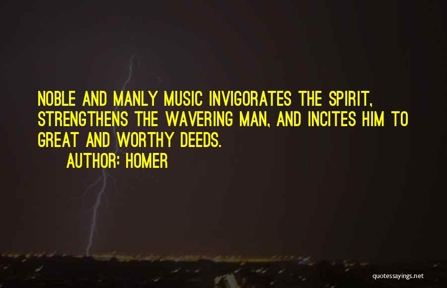 Homer Quotes: Noble And Manly Music Invigorates The Spirit, Strengthens The Wavering Man, And Incites Him To Great And Worthy Deeds.