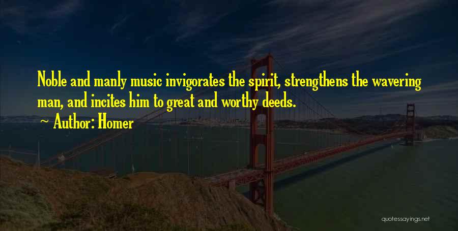 Homer Quotes: Noble And Manly Music Invigorates The Spirit, Strengthens The Wavering Man, And Incites Him To Great And Worthy Deeds.