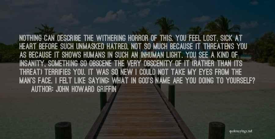 John Howard Griffin Quotes: Nothing Can Describe The Withering Horror Of This. You Feel Lost, Sick At Heart Before Such Unmasked Hatred, Not So