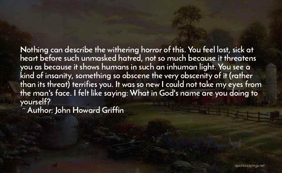 John Howard Griffin Quotes: Nothing Can Describe The Withering Horror Of This. You Feel Lost, Sick At Heart Before Such Unmasked Hatred, Not So