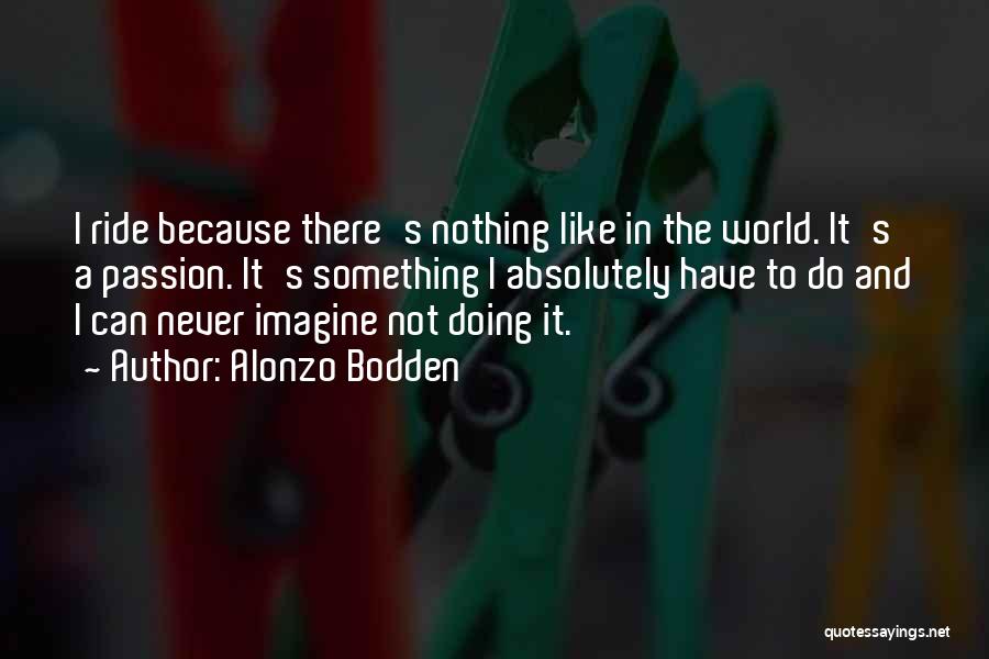 Alonzo Bodden Quotes: I Ride Because There's Nothing Like In The World. It's A Passion. It's Something I Absolutely Have To Do And