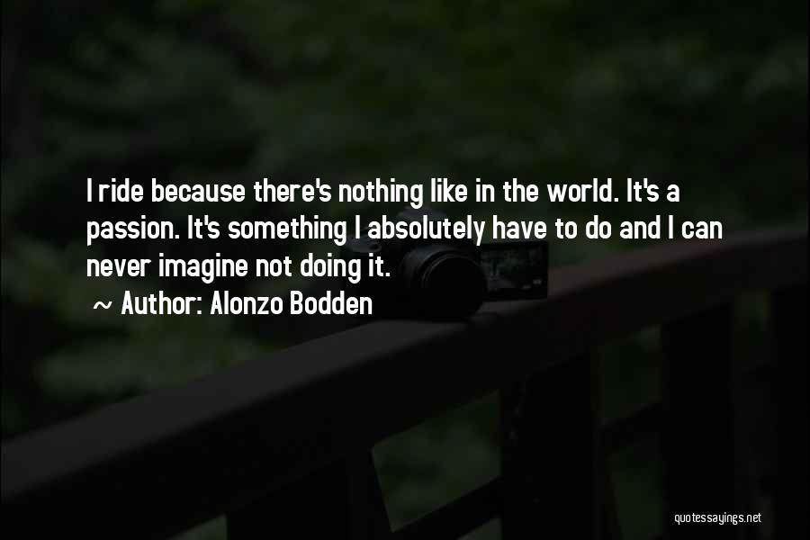 Alonzo Bodden Quotes: I Ride Because There's Nothing Like In The World. It's A Passion. It's Something I Absolutely Have To Do And