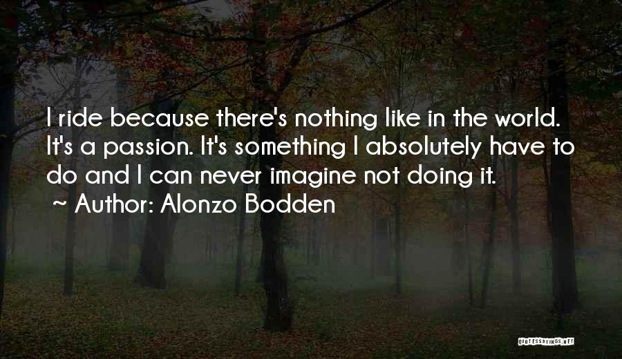 Alonzo Bodden Quotes: I Ride Because There's Nothing Like In The World. It's A Passion. It's Something I Absolutely Have To Do And