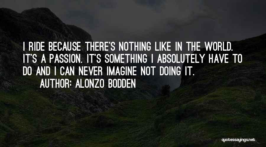 Alonzo Bodden Quotes: I Ride Because There's Nothing Like In The World. It's A Passion. It's Something I Absolutely Have To Do And