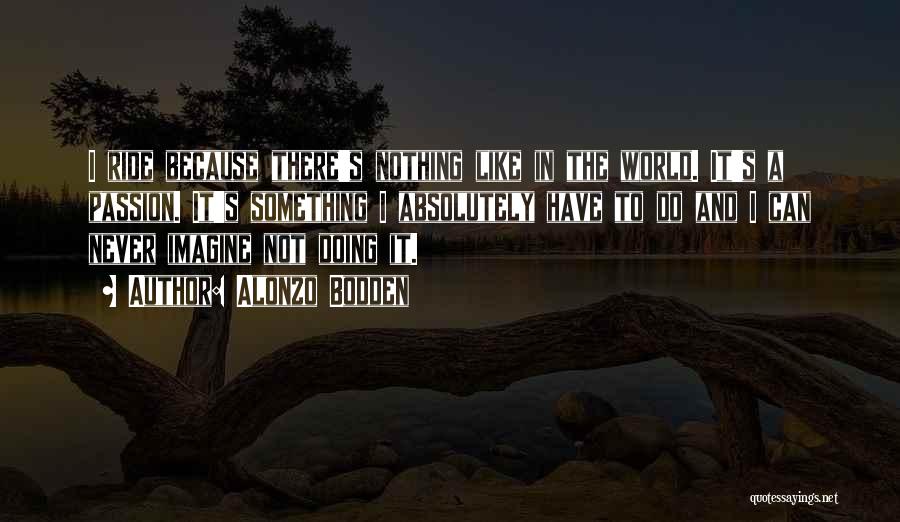 Alonzo Bodden Quotes: I Ride Because There's Nothing Like In The World. It's A Passion. It's Something I Absolutely Have To Do And