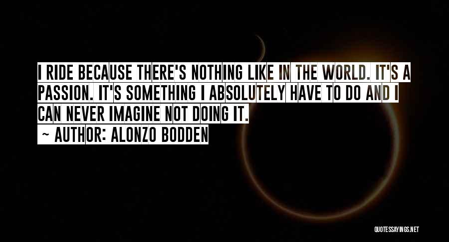 Alonzo Bodden Quotes: I Ride Because There's Nothing Like In The World. It's A Passion. It's Something I Absolutely Have To Do And