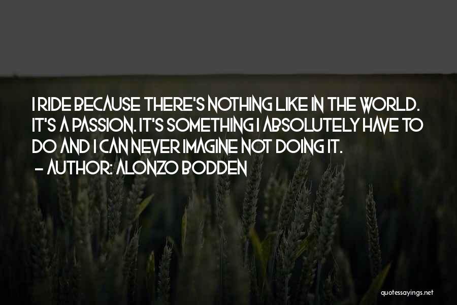 Alonzo Bodden Quotes: I Ride Because There's Nothing Like In The World. It's A Passion. It's Something I Absolutely Have To Do And