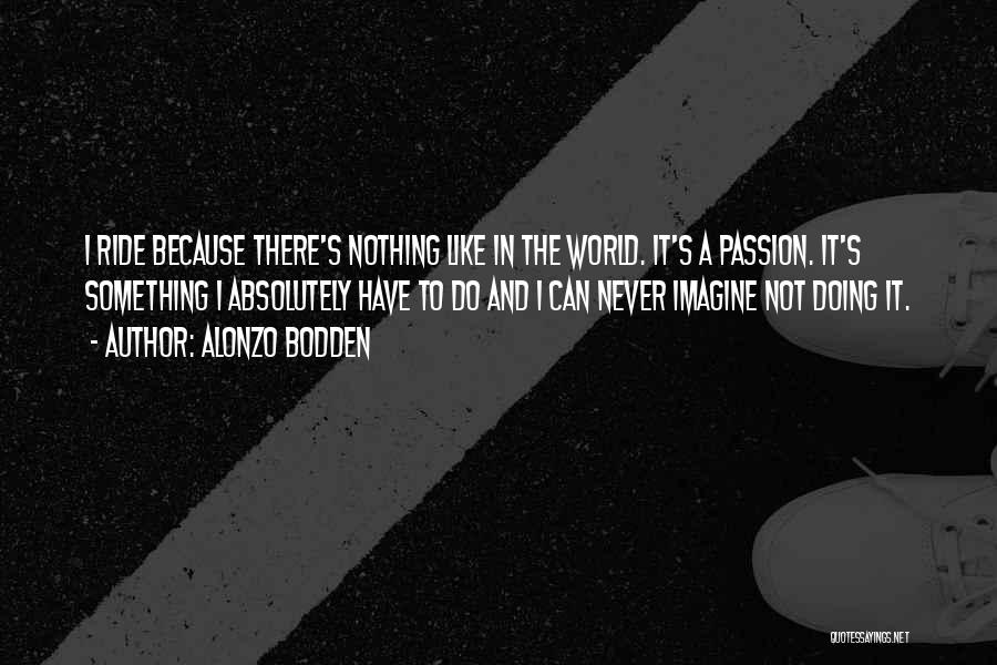 Alonzo Bodden Quotes: I Ride Because There's Nothing Like In The World. It's A Passion. It's Something I Absolutely Have To Do And