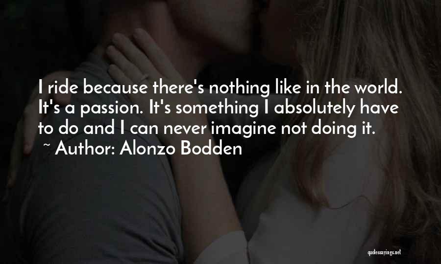 Alonzo Bodden Quotes: I Ride Because There's Nothing Like In The World. It's A Passion. It's Something I Absolutely Have To Do And