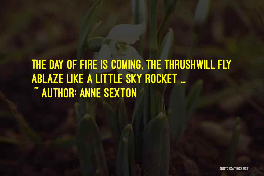 Anne Sexton Quotes: The Day Of Fire Is Coming, The Thrushwill Fly Ablaze Like A Little Sky Rocket ...