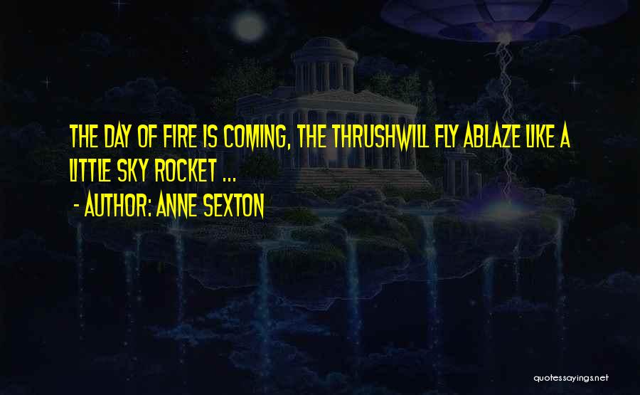 Anne Sexton Quotes: The Day Of Fire Is Coming, The Thrushwill Fly Ablaze Like A Little Sky Rocket ...