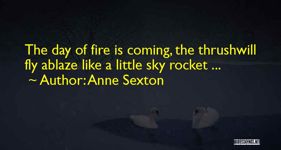 Anne Sexton Quotes: The Day Of Fire Is Coming, The Thrushwill Fly Ablaze Like A Little Sky Rocket ...