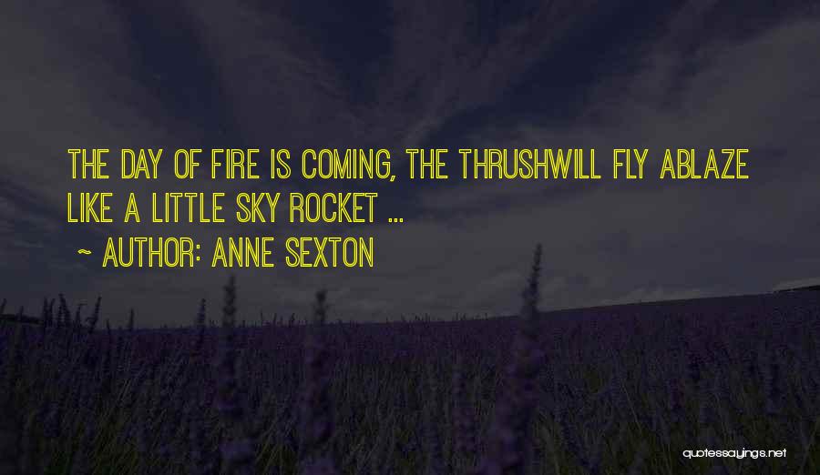 Anne Sexton Quotes: The Day Of Fire Is Coming, The Thrushwill Fly Ablaze Like A Little Sky Rocket ...