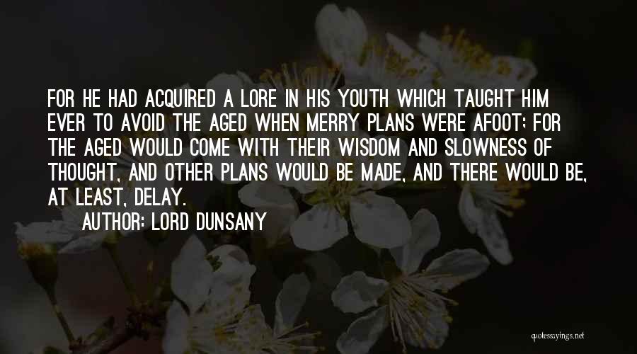 Lord Dunsany Quotes: For He Had Acquired A Lore In His Youth Which Taught Him Ever To Avoid The Aged When Merry Plans