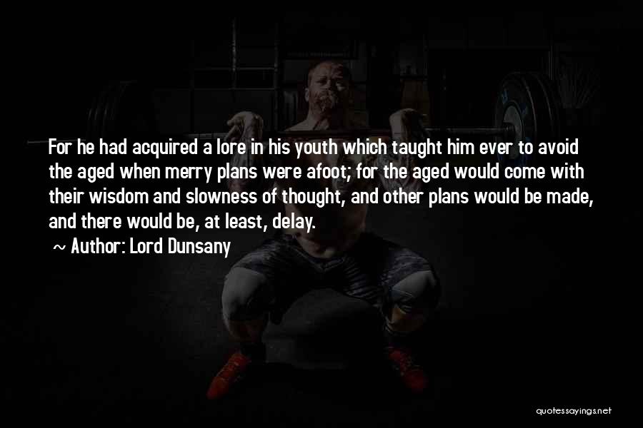 Lord Dunsany Quotes: For He Had Acquired A Lore In His Youth Which Taught Him Ever To Avoid The Aged When Merry Plans