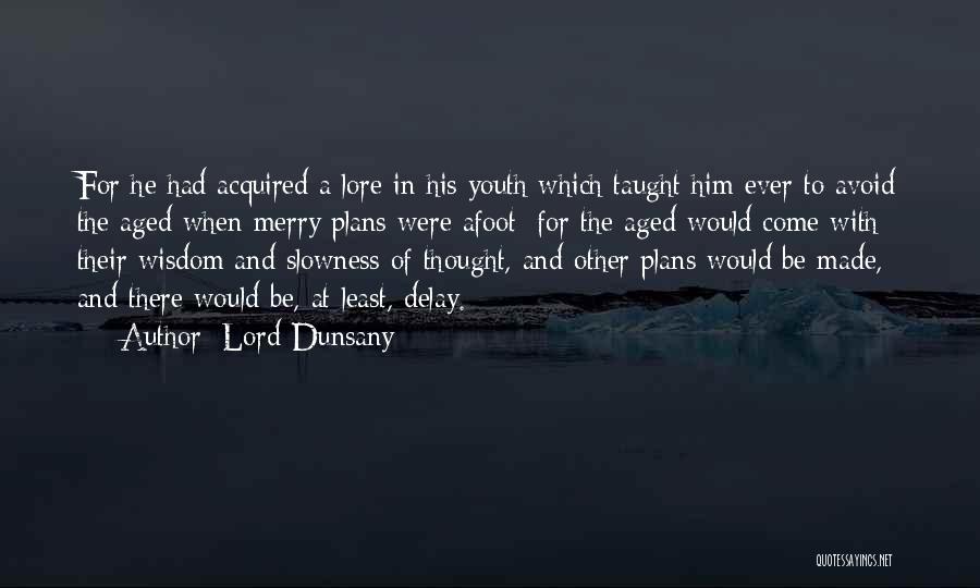 Lord Dunsany Quotes: For He Had Acquired A Lore In His Youth Which Taught Him Ever To Avoid The Aged When Merry Plans