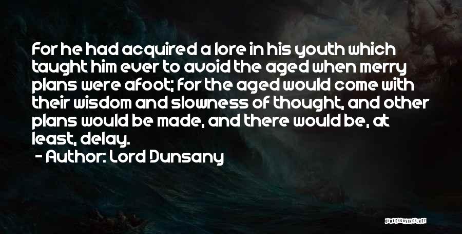 Lord Dunsany Quotes: For He Had Acquired A Lore In His Youth Which Taught Him Ever To Avoid The Aged When Merry Plans