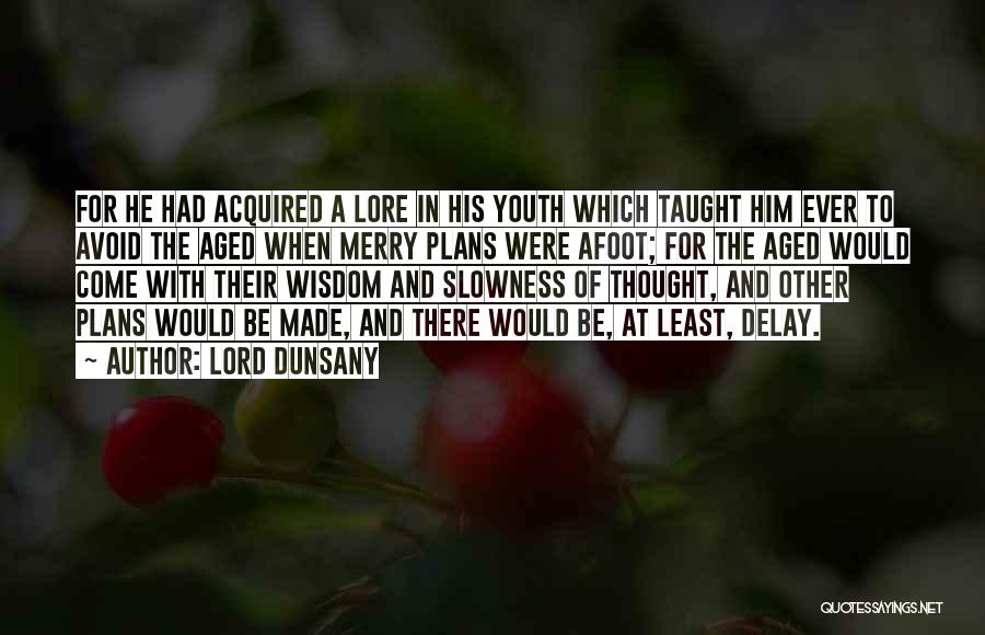 Lord Dunsany Quotes: For He Had Acquired A Lore In His Youth Which Taught Him Ever To Avoid The Aged When Merry Plans