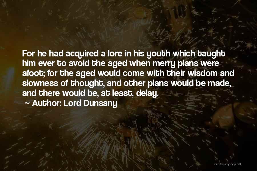 Lord Dunsany Quotes: For He Had Acquired A Lore In His Youth Which Taught Him Ever To Avoid The Aged When Merry Plans