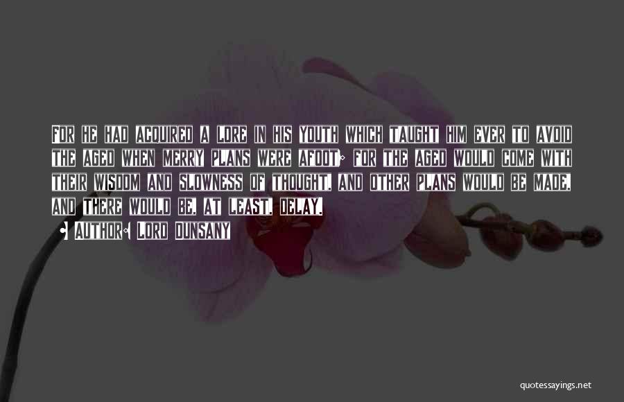 Lord Dunsany Quotes: For He Had Acquired A Lore In His Youth Which Taught Him Ever To Avoid The Aged When Merry Plans