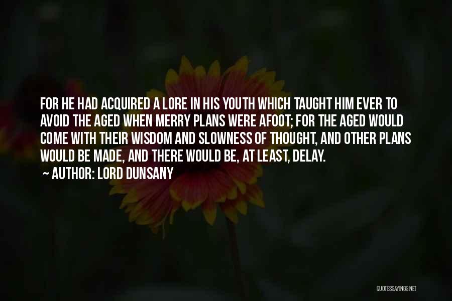 Lord Dunsany Quotes: For He Had Acquired A Lore In His Youth Which Taught Him Ever To Avoid The Aged When Merry Plans