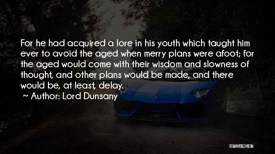 Lord Dunsany Quotes: For He Had Acquired A Lore In His Youth Which Taught Him Ever To Avoid The Aged When Merry Plans