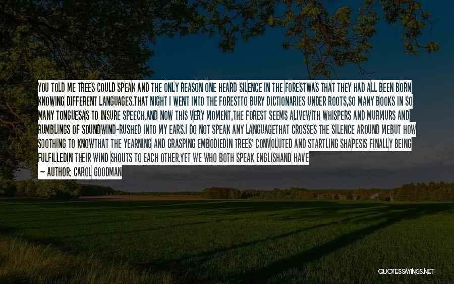 Carol Goodman Quotes: You Told Me Trees Could Speak And The Only Reason One Heard Silence In The Forestwas That They Had All