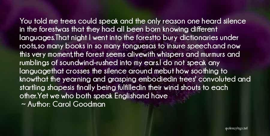 Carol Goodman Quotes: You Told Me Trees Could Speak And The Only Reason One Heard Silence In The Forestwas That They Had All