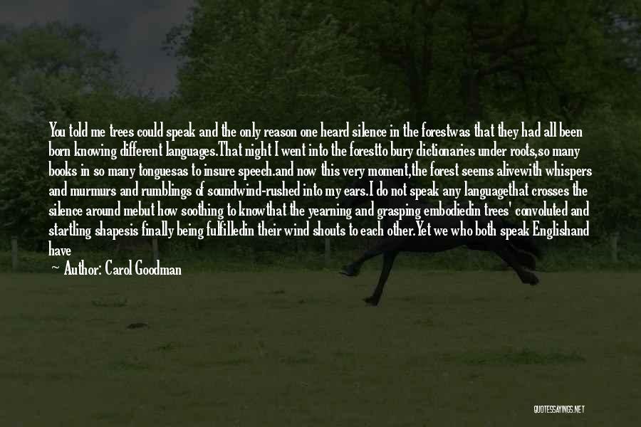 Carol Goodman Quotes: You Told Me Trees Could Speak And The Only Reason One Heard Silence In The Forestwas That They Had All