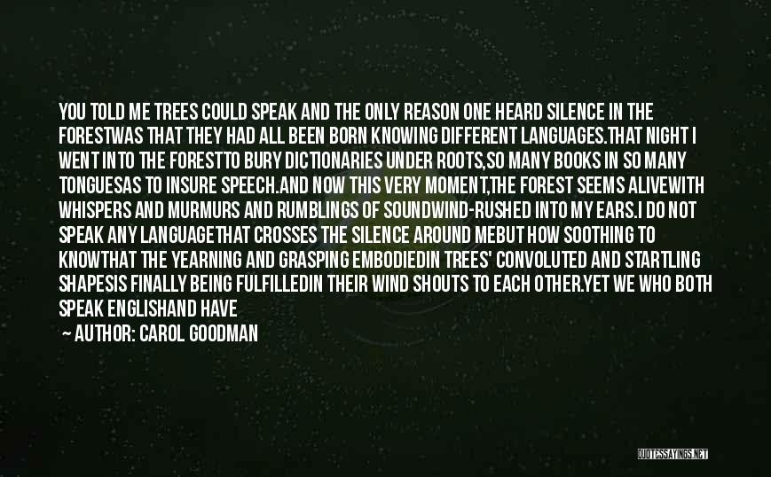 Carol Goodman Quotes: You Told Me Trees Could Speak And The Only Reason One Heard Silence In The Forestwas That They Had All