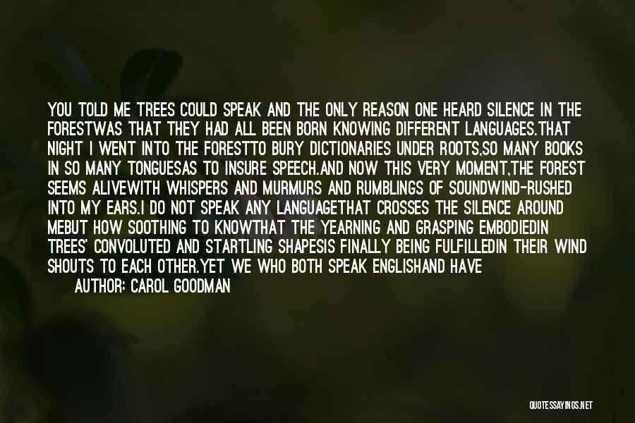 Carol Goodman Quotes: You Told Me Trees Could Speak And The Only Reason One Heard Silence In The Forestwas That They Had All