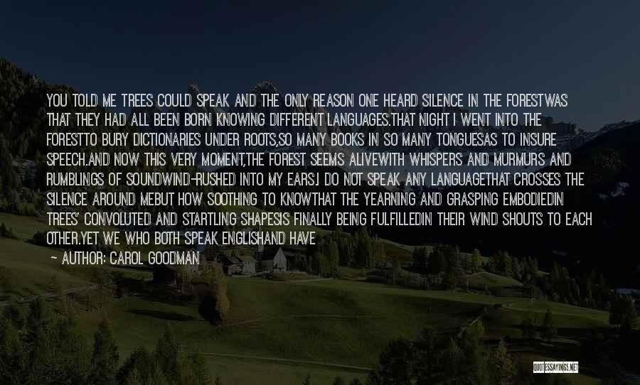 Carol Goodman Quotes: You Told Me Trees Could Speak And The Only Reason One Heard Silence In The Forestwas That They Had All