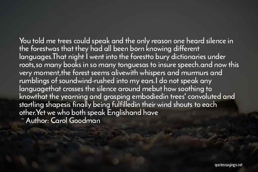 Carol Goodman Quotes: You Told Me Trees Could Speak And The Only Reason One Heard Silence In The Forestwas That They Had All