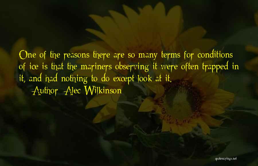 Alec Wilkinson Quotes: One Of The Reasons There Are So Many Terms For Conditions Of Ice Is That The Mariners Observing It Were