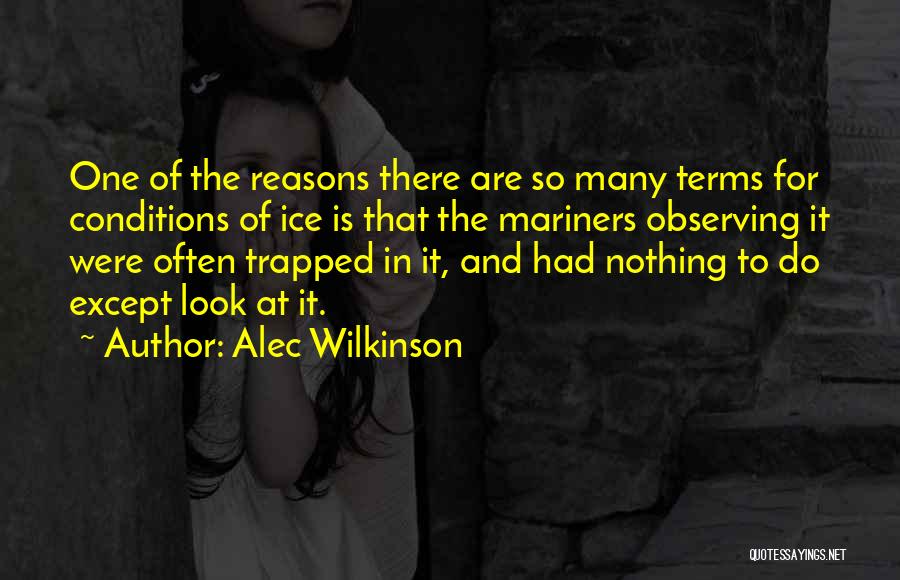 Alec Wilkinson Quotes: One Of The Reasons There Are So Many Terms For Conditions Of Ice Is That The Mariners Observing It Were