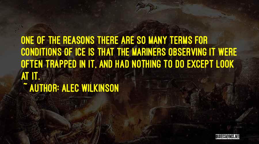 Alec Wilkinson Quotes: One Of The Reasons There Are So Many Terms For Conditions Of Ice Is That The Mariners Observing It Were