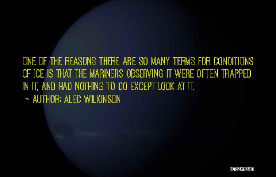 Alec Wilkinson Quotes: One Of The Reasons There Are So Many Terms For Conditions Of Ice Is That The Mariners Observing It Were