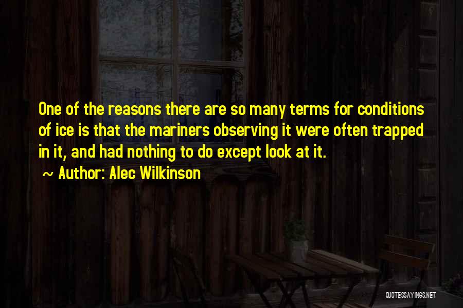 Alec Wilkinson Quotes: One Of The Reasons There Are So Many Terms For Conditions Of Ice Is That The Mariners Observing It Were