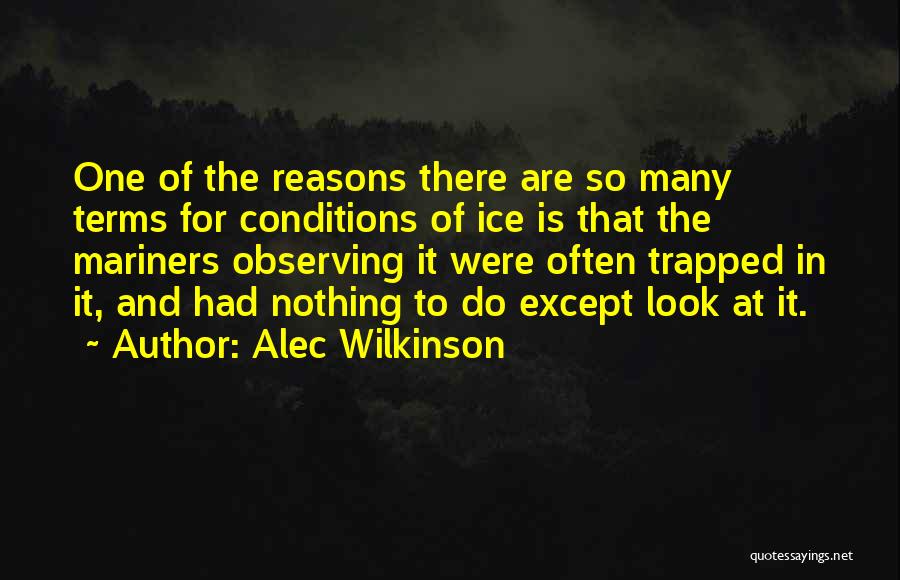 Alec Wilkinson Quotes: One Of The Reasons There Are So Many Terms For Conditions Of Ice Is That The Mariners Observing It Were