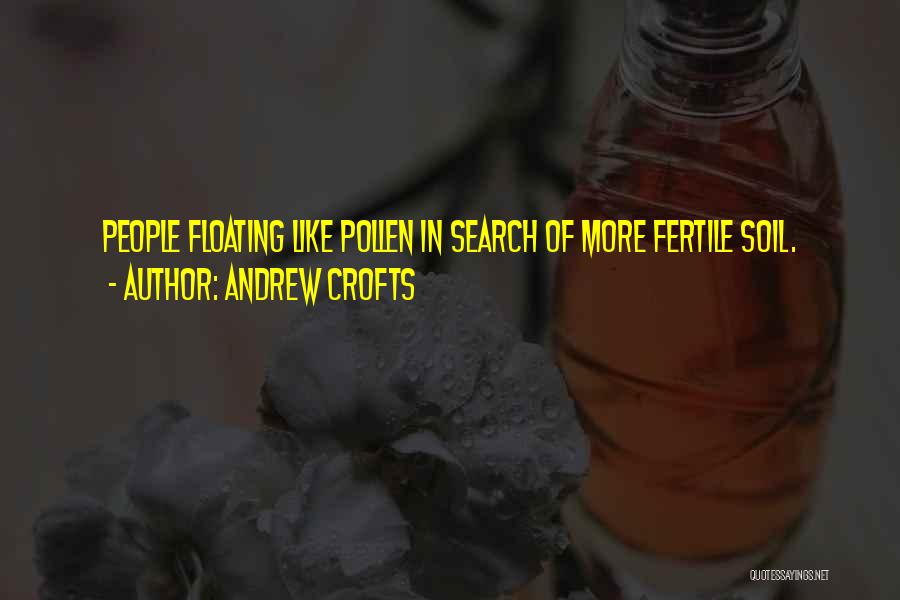 Andrew Crofts Quotes: People Floating Like Pollen In Search Of More Fertile Soil.