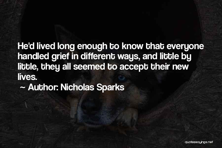 Nicholas Sparks Quotes: He'd Lived Long Enough To Know That Everyone Handled Grief In Different Ways, And Little By Little, They All Seemed