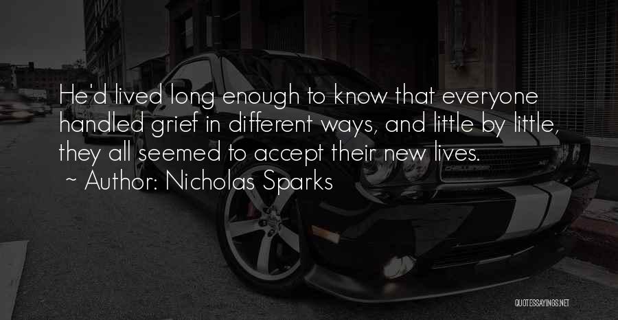 Nicholas Sparks Quotes: He'd Lived Long Enough To Know That Everyone Handled Grief In Different Ways, And Little By Little, They All Seemed